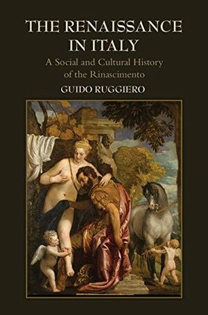 The Renaissance in Italy: A Social and Cultural History of the Rinascimento by Guido Ruggiero