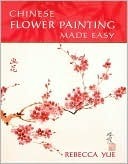 Chinese Flower Painting Made Easy by Rebecca Yue