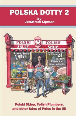 Polska Dotty 2: Polski Sklep, Polish Plumbers, and Other Tales of Poles in the UK by Jonathan Lipman