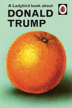 A Ladybird Book About Donald Trump by Joel Morris, Jason Hazeley
