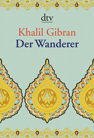 Der Wanderer. Seine Gleichnisse und Erzählungen by Kahlil Gibran