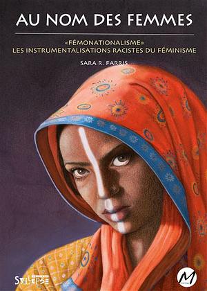 Au nom des femmes: "Fémonationalisme" : les instrumentalisations racistes du féminisme by Sara R. Farris