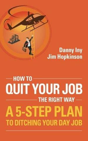 How to Quit Your Job - the Right Way: A 5 Step Plan to Ditching Your Day Job by Jim Hopkinson, Danny Iny