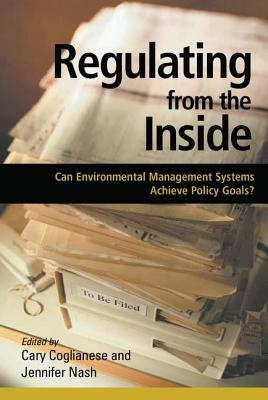 Regulating from the Inside: Can Environmental Management Systems Achieve Policy Goals by Cary Coglianese
