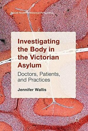 Investigating the Body in the Victorian Asylum: Doctors, Patients, and Practices (Mental Health in Historical Perspective) by Jennifer Wallis