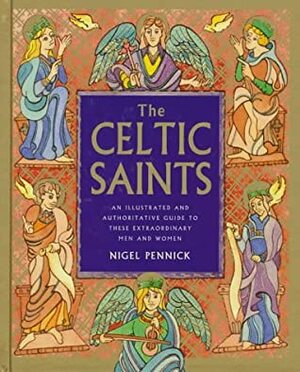 The Celtic Saints: An Illustrated and Authoritative Guide to These Extraordinary Men and Women by Nigel Pennick