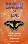 The Secret Language of Life: How Animals and Plants Feel and Communicate by Brian J. Ford