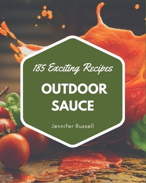 185 Exciting Outdoor Sauce Recipes: An Outdoor Sauce Cookbook for Your Gathering by Jennifer Russell