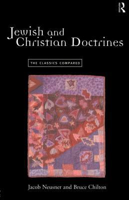 Jewish and Christian Doctrines: The Classics Compared by Jacob Neusner, Bruce Chilton