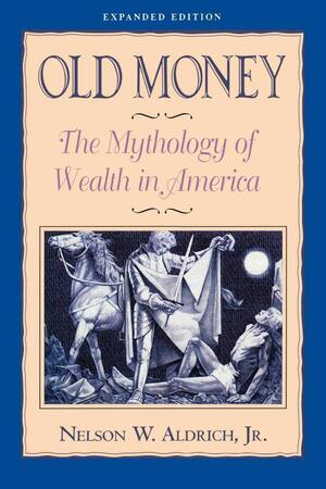 Old Money: The Mythology of Wealth in America by Nelson W. Aldrich Jr.