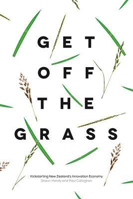 Get Off the Grass: Kickstarting New Zealand's Innovation Economy by Shaun Hendy, Paul Callaghan
