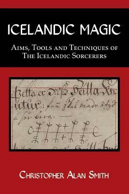 Icelandic Magic - Aims, Tools and Techniques of the Icelandic Sorcerers by Christopher Alan Smith