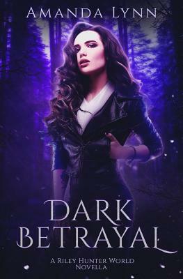 Dark Betrayal: A Riley Hunter World Prequel by Amanda Lynn
