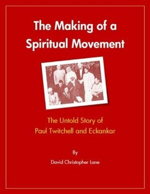 The Making of a Spiritual Movement: The Untold Story of Paul Twitchell & Eckankar by David Christopher Lane