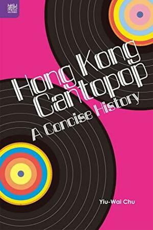 Hong Kong Cantopop: A Concise History by Yiu-Wai Chu