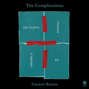 The Complications: On Going Insane in America by Emmett Rensin