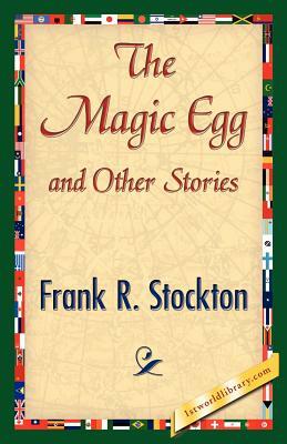 The Magic Egg and Other Stories by R. Stockton Frank R. Stockton, Frank R. Stockton