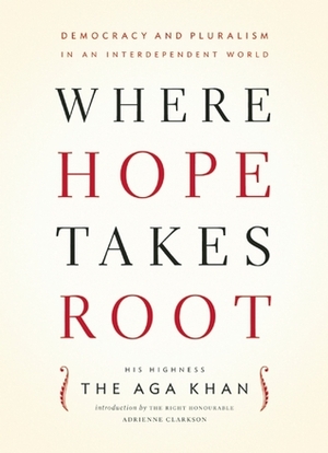 Where Hope Takes Root: Democracy and Pluralism in an Interdependent World by Aga Khan