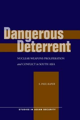 Dangerous Deterrent: Nuclear Weapons Proliferation and Conflict in South Asia by S. Paul Kapur