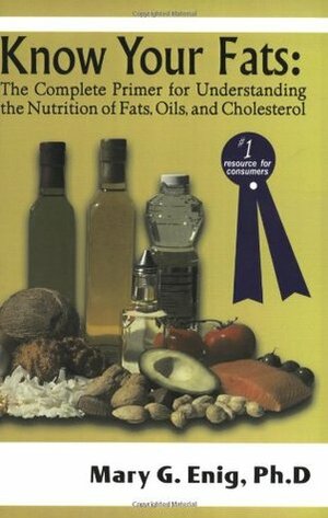 Know Your Fats: The Complete Primer for Understanding the Nutrition of Fats, Oils and Cholesterol by Mary G. Enig