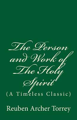 The Person and Work of The Holy Spirit: (A Timeless Classic) by Reuben Archer Torrey