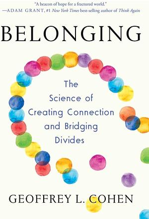Belonging: The Science of Creating Connection and Bridging Divides by Geoffrey L. Cohen