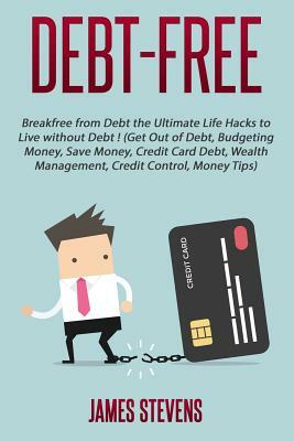 Debt-Free: Breakfree from Debt the Ultimate Life Hacks to Live without Debt ! (G by James Stevens