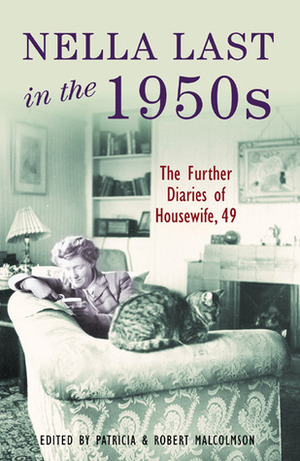 Nella Last in the 1950s: The Further Diaries of Housewife, 49 by Nella Last, Robert Malcolmson, Patricia Malcolmson