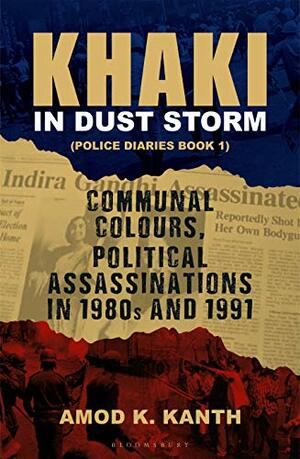 Khaki in Dust Storm: Communal Colours and Political Assassinations (1980–1991) Police Diaries Book 1 by Amod K Kanth