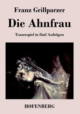 Die Ahnfrau: Trauerspiel in fünf Aufzügen by Franz Grillparzer