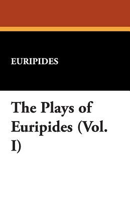 The Plays of Euripides (Vol. I) by Euripides