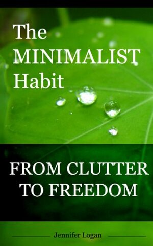 The Minimalist Habit: From Clutter to Freedom by Jennifer Logan