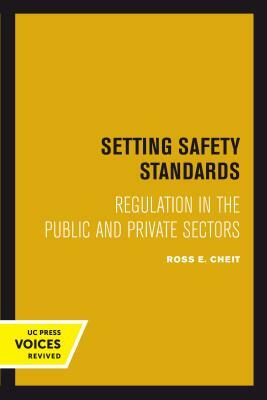 Setting Safety Standards: Regulation in the Public and Private Sectors by Ross E. Cheit