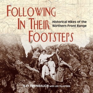 Following In Their Footsteps: Historical Hikes of the Northern Front Range by Kay Turnbaugh, Lee Tillotson