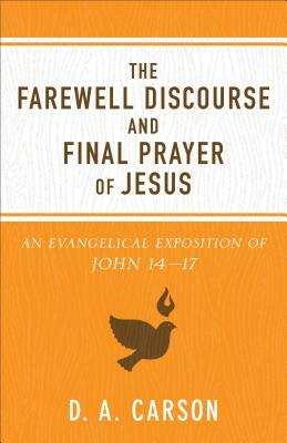 The Farewell Discourse and Final Prayer of Jesus: An Evangelical Exposition of John 14-17 by D. A. Carson