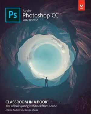Adobe Photoshop CC Classroom in a Book (2017 Release) by Andrew Faulkner, Conrad Chavez