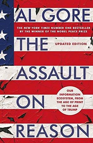 The Assault on Reason: Our Information Ecosystem, from the Age of Print to the Era of Trump by Al Gore, Al Gore