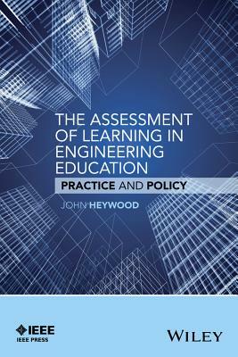 The Assessment of Learning in Engineering Education: Practice and Policy by John Heywood