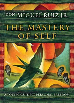 The Mastery of Self: A Toltec Guide to Personal Freedom by Miguel Ruiz Jr.