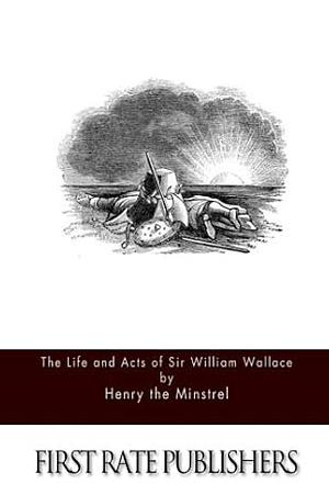 The Life and Acts of Sir William Wallace by Henry the Minstrel