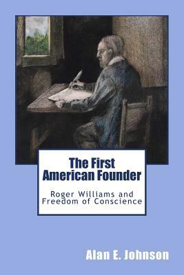 The First American Founder: Roger Williams and Freedom of Conscience by Alan E. Johnson