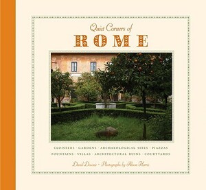 Quiet Corners of Rome: Cloisters, Gardens, Archaeological Sites, Piazzas, Fountains, Villas, Architectural Ruins, Courtyards by David Downie