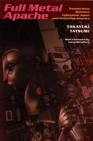 Full Metal Apache: Transactions Between Cyberpunk Japan and Avant-Pop America by Takayuki Tatsumi