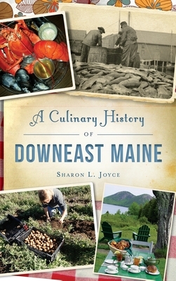A Culinary History of Downeast Maine by Sharon L. Joyce