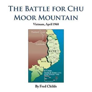 The Battle for Chu Moor Mountain: Vietnam, April 1968 by Fred Childs