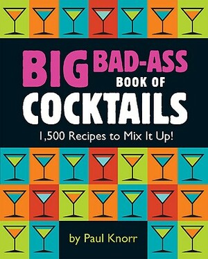 Big Bad-Ass Book of Cocktails: 1,500 Recipes to Mix It Up! by 