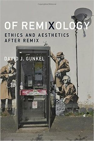 Of Remixology: Ethics and Aesthetics After Remix by David J. Gunkel