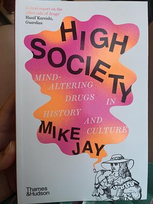 High Society: Mind-Altering Drugs in History and Culture by Mike Jay