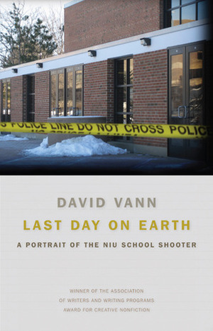 Last Day on Earth: A Portrait of the NIU School Shooter by David Vann