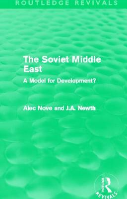The Soviet Middle East (Routledge Revivals): A Model for Development? by J. A. Newth, Alec Nove